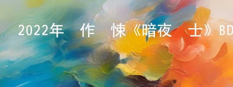 陳德峰的動漫綜藝大全,2022年動作驚悚《暗夜騎士》BD中英雙字迅雷下載_深夜電影